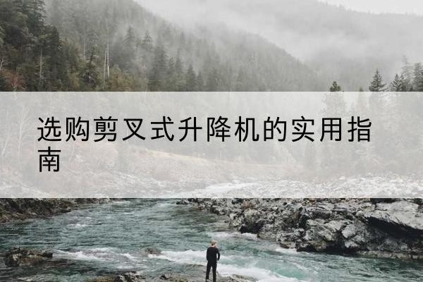 黎城剪叉式升降机怎么选-选购剪叉式升降机的实用指南