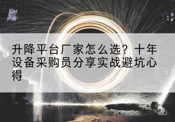 黎城升降平台厂家-怎么选？十年设备采购员分享实战避坑心得