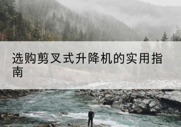 黎城剪叉式升降机怎么选-选购剪叉式升降机的实用指南
